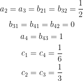 \begin{gathered} a_2=a_3=b_{21}=b_{32}=\frac{1}{2} \\ b_{31}=b_{41}=b_{42}=0 \\ a_4=b_{43}=1 \\ c_1=c_4=\frac{1}{6} \\ c_2=c_3=\frac{1}{3} \end{gathered}