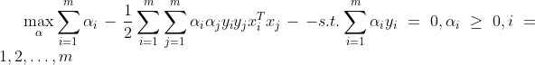 \max _{\alpha} \sum_{i=1}^{m} \alpha_{i}-\frac{1}{2} \sum_{i=1}^{m} \sum_{j=1}^{m} \alpha_{i} \alpha_{j} y_{i} y_{j} x_{i}^{T} x_{j} --s.t. \sum_{i=1}^{m} \alpha_{i} y_{i}=0, \alpha_{i} \geq 0, i=1,2, \ldots, m