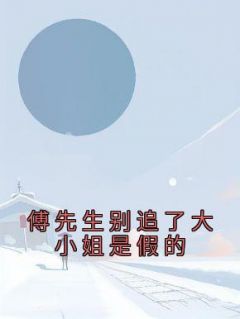 【抖音热推】司念傅景宴全文在线阅读-《傅先生别追了大小姐是假的》全章节目录