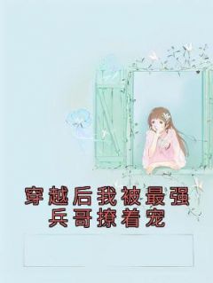 《穿越后我被最强兵哥撩着宠》小说全章节目录阅读BY小炎同学完结版阅读