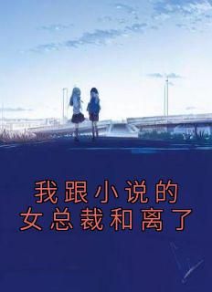 佚名最新小说《我跟小说的女总裁和离了》江钥季晓辰在线试读