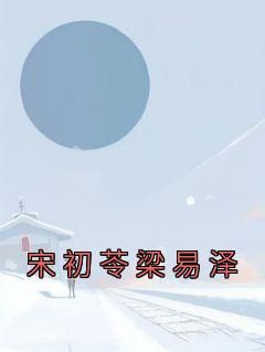 火爆宋初苓梁易泽小说，主角是宋初苓梁易泽在线阅读全文无删减