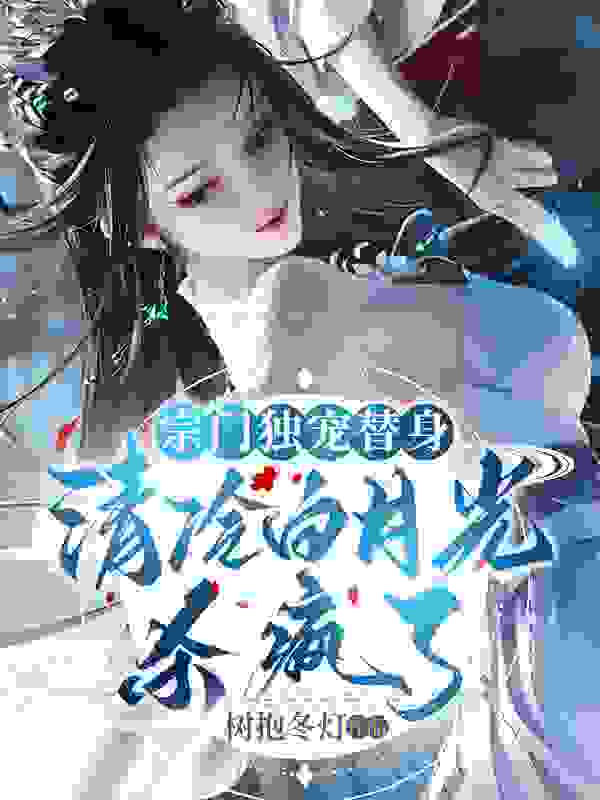 完整版《宗门独宠替身，清冷白月光杀疯了》章节目录在线阅读