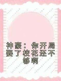 私藏读物《神豪：你开局娶了校花还不够啊》白小飞布须曼完结版免费阅读