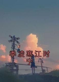 季凌寒江时宁[抖音]小说-季凌寒江时宁无删减阅读