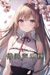 傅闻声禾穗禾穗傅闻声大结局在线阅读