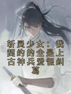 【斩灵少女：我契约的全是上古神兵爱恨纠葛】主角(白霜韩战)在线阅读