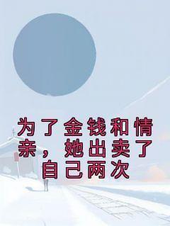 为了金钱和情亲，她出卖了自己两次冷奕寒叶知秋免费阅读-为了金钱和情亲，她出卖了自己两次佚名小说