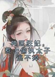 《神医狂妃，惹上偏执太子逃不掉》冷焰心冷芥-小说txt全文阅读