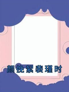 完整版《颜挽絮裴瑾时》颜挽絮裴瑾时小说免费在线阅读