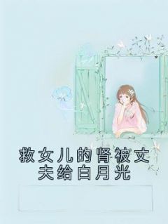 精选好书《救女儿的肾被丈夫给白月光》无删减版全文在线