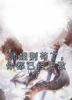 热门小说《师姐别苟了，你都已经无敌了》完整版全文阅读