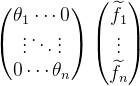 \begin{pmatrix} \theta _{1} \cdots 0 \\ \vdots \ddots \vdots \\ 0 \cdots \theta _{n} \end{pmatrix} \begin{pmatrix} \widetilde{f}_{1}\\ \vdots \\ \widetilde{f}_{n} \end{pmatrix}