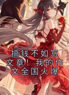 王重张健完整版《搞钱不如写文章！我的作文全国火爆》全文最新阅读