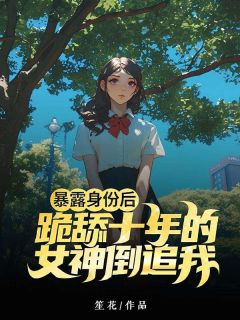 暴露身份后，跪舔十年的女神倒追我小说的书名是什么