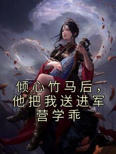 倾心竹马后，他把我送进军营学乖小说(完结版)-安宁裴清在线阅读