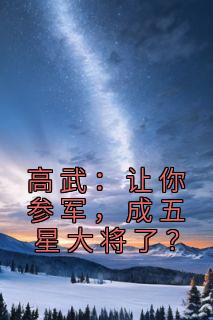 主角顾明顾欣小说完整版-高武：让你参军，成五星大将了？免费阅读全文