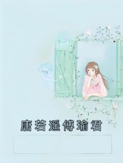 （全集-免费）唐若遥傅瑜君完本小说_唐若遥傅瑜君全文免费阅读