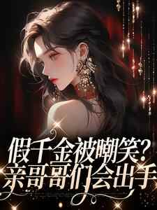 小说《假千金被嘲笑？亲哥哥们会出手》在线章节阅读