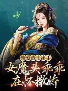 完结版《纯爱战士出手：女魔头乖乖在怀撒娇》免费阅读