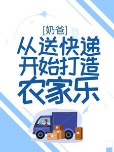 奶爸：从送快递开始打造农家乐小说有没有完结版在线？