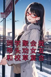 小说同学聚会我带头劝女友和校草复合主角为沈恒江雪免费阅读