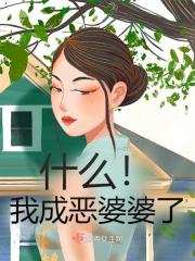 什么！我成恶婆婆了免费阅读，什么！我成恶婆婆了阮瑶瑶许良翰