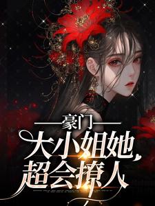 已完结小说《豪门：大小姐她超会撩人》章节在线阅读