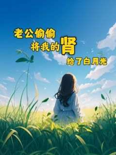 林婉顾森(原文完整)《老公偷偷将我的肾换给白月光》无弹窗免费阅读