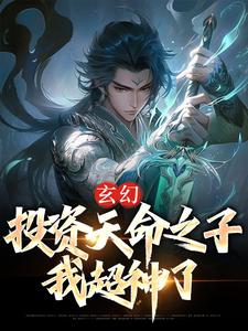 完结版《玄幻：投资天命之子，我超神了》章节阅读