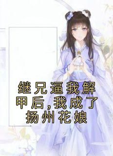 继兄逼我解甲后,我成了扬州花娘宋吟月沈照钦全本小说（继兄逼我解甲后,我成了扬州花娘）全章节小说目录阅读