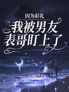 完结版《因为彩礼，我被男友表哥盯上了》章节阅读