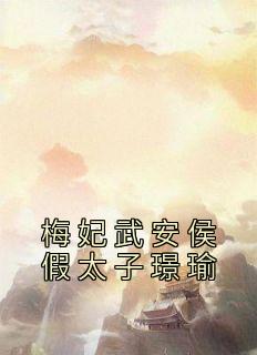 热门小说《梅妃武安侯假太子璟瑜》完整版全文阅读