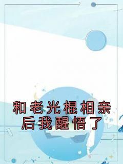 《和老光棍相亲后我醒悟了》章节全目录 江建军江耀宗全文免费阅读