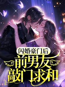 完结版《闪婚豪门后，前男友敲门求和》免费阅读