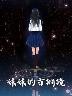 《热文》《妹妹的古铜镜》主角何梦然何嫣然小说全集免费阅读