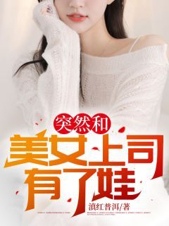 突然和美女上司有了娃是什么小说陈阳叶清雅全本免费阅读