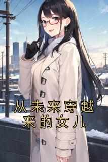 《从未来穿越来的女儿》免费章节从未来穿越来的女儿点我搜索全章节小说