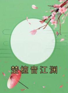 [抖音]小说楚檀音江渊楚檀音江渊