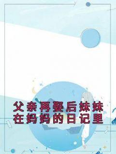 《父亲再娶后妹妹在妈妈的日记里》慕璎慕洛大结局小说全章节阅读