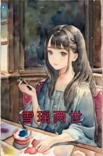 李清清李子怡主角抖音小说《雪瑶两世》在线阅读