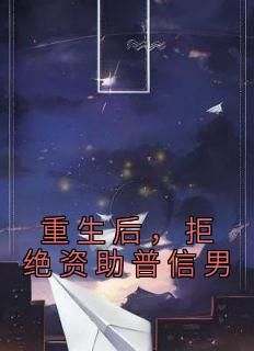 作者张屹写的重生后，拒绝资助普信男小说大结局全章节阅读