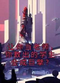 好书推荐《让你当老师，你教出的学生全成巨擘？》叶然乐婉怡全文在线阅读