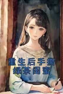 《重生后手撕绿茶闺蜜》小说免费阅读 李嫣然苏芷大结局完整版