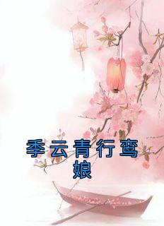 鸾娘季云青行(原文完整)《季云青行鸾娘》无弹窗免费阅读