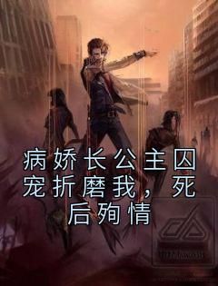 【抖音热推】许墨柳如烟全文在线阅读-《病娇长公主囚宠折磨我，死后殉情》全章节目录