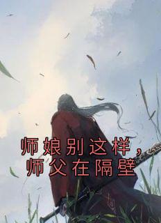 好文热推小说师娘别这样，师父在隔壁主角张涛白洁全文在线阅读