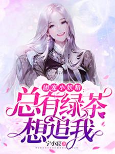 完结版《团宠小妖精：总有绿茶想追我》章节目录在线阅读