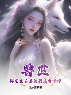 兽世：绑定生子系统我成香饽饽(全章节)-元月墨羽在线阅读