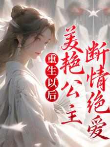 《重生以后，美艳公主断情绝爱》全集免费在线阅读（苏旻林长安）